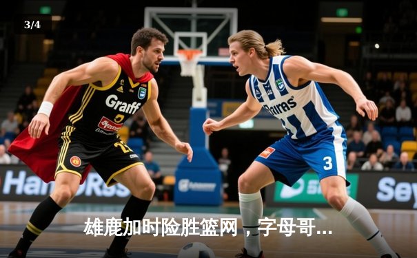 雄鹿加时险胜篮网，字母哥44分主宰比赛 - 3