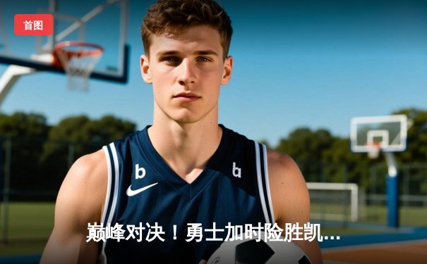 巅峰对决！勇士加时险胜凯尔特人，库里狂砍45分率队捍卫主场