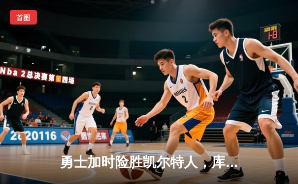 勇士加时险胜凯尔特人，库里狂砍43分上演三分雨奇迹